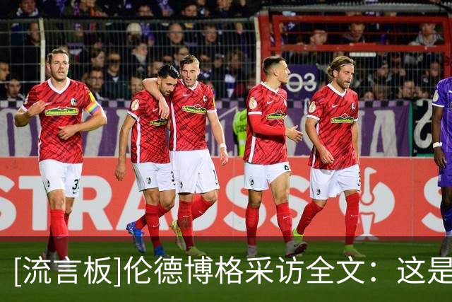 [流言板]伦德博格采访全文：这是我目前打得最好的比赛，我非常开心